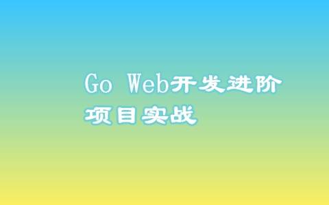 Go Web开发进阶项目实战（基于gin框架共81课时）