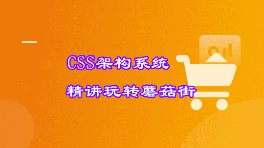 2021必修 首门CSS架构系统精讲 理论+实战玩转蘑菇街【完结】