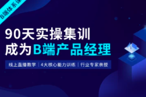 起点课堂-90天B端产品经理实战班22期|2022年|价值3499元|重磅首发|完结无秘