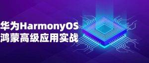 华为HarmonyOS鸿蒙高级应用实战课程